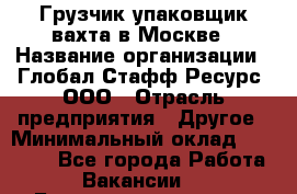 Грузчик-упаковщик вахта в Москве › Название организации ­ Глобал Стафф Ресурс, ООО › Отрасль предприятия ­ Другое › Минимальный оклад ­ 30 000 - Все города Работа » Вакансии   . Башкортостан респ.,Баймакский р-н